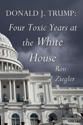 Donald J. Trump: Four Toxic Years at the White House