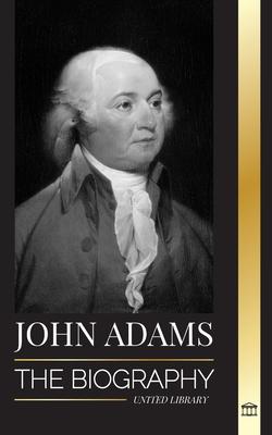 John Adams: The Biography of America’s 2nd President as a Founding Father and Militant Fire Spirit