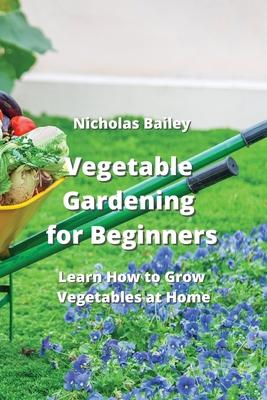 Vegetable Gardening for Beginners: Learn How to Grow Vegetables at Home