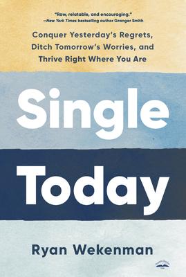 Single Today: Conquer Yesterday’s Regrets, Ditch Tomorrow’s Worries, and Thrive Right Where You Are