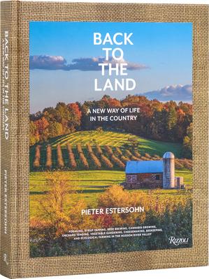 Back to the Land: A New Way of Life in the Country: Foraging, Cheesemaking, Beekeeping, Syrup Tapping, Beer Brewing, Orchard Tending, Vegetable Garden