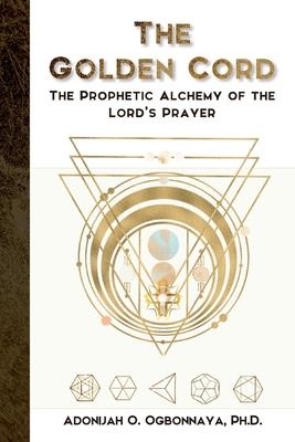 The Golden Cord: The Prophetic Alchemy of the Lord’s Prayer