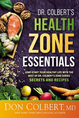 Dr. Colbert’s Health Zone Essentials: Jump-Start Your Healthy Life with the Best of Dr. Colbert’s Zone Series Secrets and Recipes