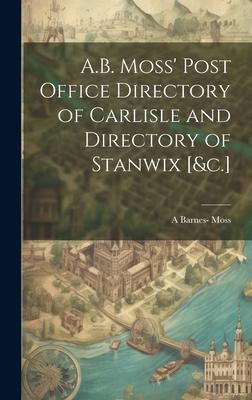 A.B. Moss’ Post Office Directory of Carlisle and Directory of Stanwix [&c.]