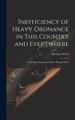 Inefficiency of Heavy Ordnance in This Country and Everywhere: And About Parrott and Other Hooped Guns