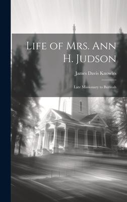 Life of Mrs. Ann H. Judson: Late Missionary to Burmah