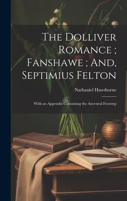 The Dolliver Romance; Fanshawe; And, Septimius Felton: With an Appendix Containing the Ancestral Footstep