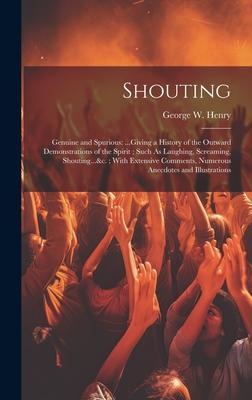 Shouting: Genuine and Spurious: ...Giving a History of the Outward Demonstrations of the Spirit; Such As Laughing, Screaming, Sh