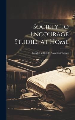 Society to Encourage Studies at Home: Founded in 1873 by Anna Eliot Ticknor