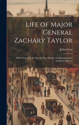 Life of Major General Zachary Taylor: With Notices of the War in New Mexico, California and in Southern Mexico