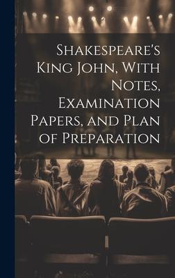 Shakespeare’s King John, With Notes, Examination Papers, and Plan of Preparation