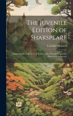 The Juvenile Edition of Shakspeare: Adapted to the Capacities of Youth [Tales Founded Upon the Plays of Shakespeare]