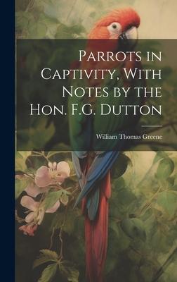 Parrots in Captivity, With Notes by the Hon. F.G. Dutton