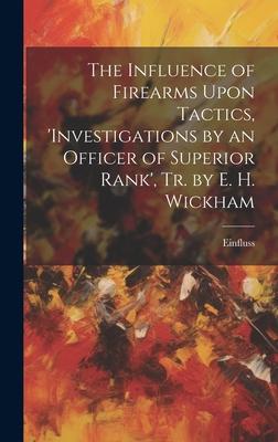 The Influence of Firearms Upon Tactics, ’investigations by an Officer of Superior Rank’, Tr. by E. H. Wickham