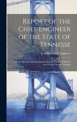 Report of the Chief Engineer of the State of Tennesse: On the Surveys and Examinations for the Central Railroad, and for the Central Turnpike