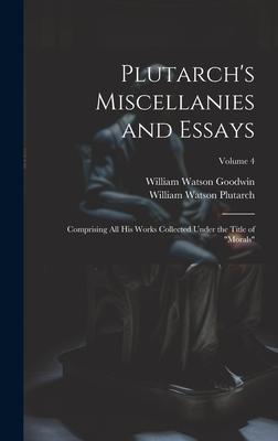 Plutarch’s Miscellanies and Essays: Comprising All His Works Collected Under the Title of Morals; Volume 4