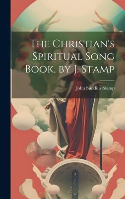 The Christian’s Spiritual Song Book, by J. Stamp