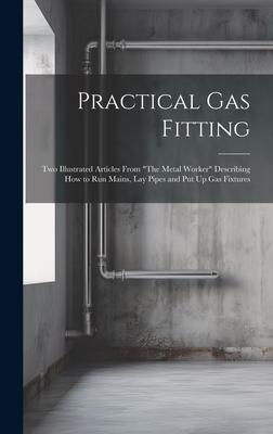 Practical Gas Fitting: Two Illustrated Articles From The Metal Worker Describing How to Run Mains, Lay Pipes and Put Up Gas Fixtures