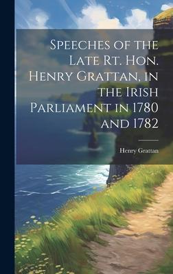 Speeches of the Late Rt. Hon. Henry Grattan, in the Irish Parliament in 1780 and 1782