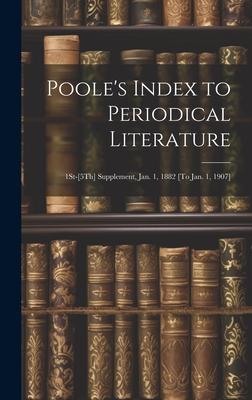 Poole’s Index to Periodical Literature: 1St-[5Th] Supplement, Jan. 1, 1882 [To Jan. 1, 1907]