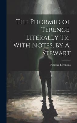 The Phormio of Terence, Literally Tr., With Notes, by A. Stewart