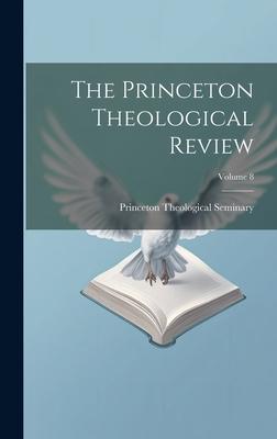 The Princeton Theological Review; Volume 8