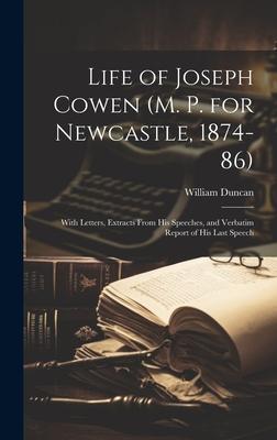 Life of Joseph Cowen (M. P. for Newcastle, 1874-86): With Letters, Extracts From His Speeches, and Verbatim Report of His Last Speech