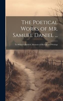 The Poetical Works of Mr. Samuel Daniel ...: To Which Is Prefix’d, Memoirs of His Life and Writings