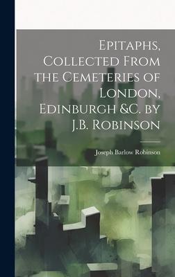 Epitaphs, Collected From the Cemeteries of London, Edinburgh &c. by J.B. Robinson