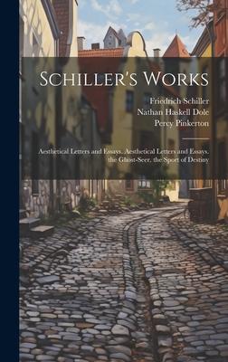 Schiller’s Works: Aesthetical Letters and Essays. Aesthetical Letters and Essays. the Ghost-Seer. the Sport of Destiny