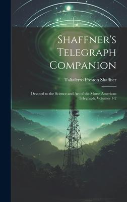 Shaffner’s Telegraph Companion: Devoted to the Science and Art of the Morse American Telegraph, Volumes 1-2