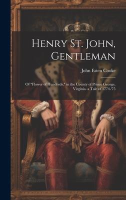 Henry St. John, Gentleman: Of Flower of Hundreds, in the County of Prince George, Virginia. a Tale of 1774-’75