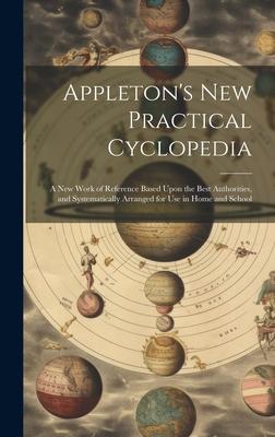 Appleton’s New Practical Cyclopedia: A New Work of Reference Based Upon the Best Authorities, and Systematically Arranged for Use in Home and School