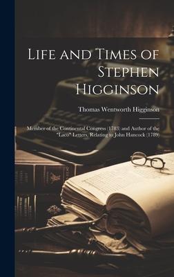 Life and Times of Stephen Higginson: Member of the Continental Congress (1783) and Author of the Laco Letters, Relating to John Hancock (1789)