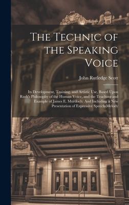 The Technic of the Speaking Voice: Its Development, Training, and Artistic Use, Based Upon Rush’s Philosophy of the Human Voice, and the Teaching and