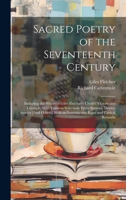 Sacred Poetry of the Seventeenth Century: Including the Whole of Giles Fletcher’s Christ’s Victory and Triumph; With Copious Selections From Spenser,