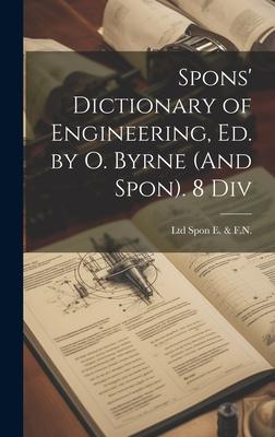 Spons’ Dictionary of Engineering, Ed. by O. Byrne (And Spon). 8 Div