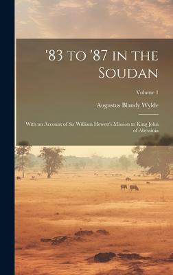 ’83 to ’87 in the Soudan: With an Account of Sir William Hewett’s Mission to King John of Abyssinia; Volume 1