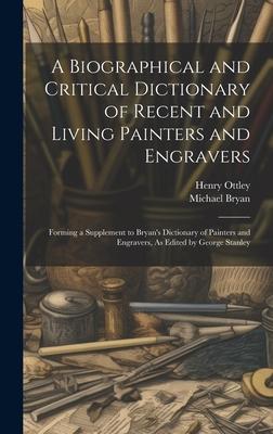 A Biographical and Critical Dictionary of Recent and Living Painters and Engravers: Forming a Supplement to Bryan’s Dictionary of Painters and Engrave