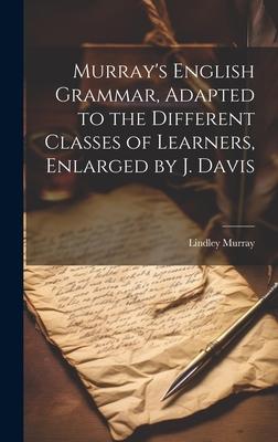 Murray’s English Grammar, Adapted to the Different Classes of Learners, Enlarged by J. Davis