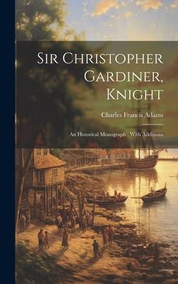 Sir Christopher Gardiner, Knight: An Historical Monograph: With Additions