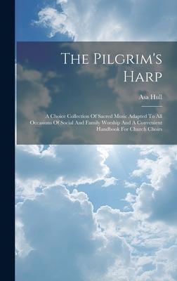 The Pilgrim’s Harp: A Choice Collection Of Sacred Music Adapted To All Occasions Of Social And Family Worship And A Convenient Handbook Fo