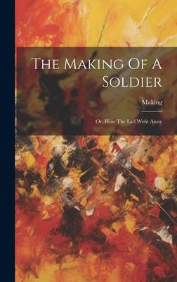 The Making Of A Soldier: Or, How The Lad Went Away