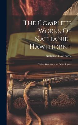The Complete Works Of Nathaniel Hawthorne: Tales, Sketches, And Other Papers