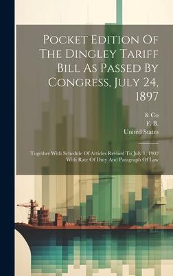 Pocket Edition Of The Dingley Tariff Bill As Passed By Congress, July 24, 1897: Together With Schedule Of Articles Revised To July 1, 1902 With Rate O