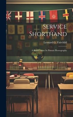 Service Shorthand: A Brief Course In Pitman Phonography