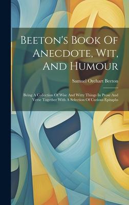 Beeton’s Book Of Anecdote, Wit, And Humour: Being A Collection Of Wise And Witty Things In Prose And Verse Together With A Selection Of Curious Epitap