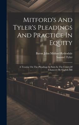 Mitford’s And Tyler’s Pleadings And Practice In Equity: A Treatise On The Pleadings In Suits In The Court Of Chancery By English Bill