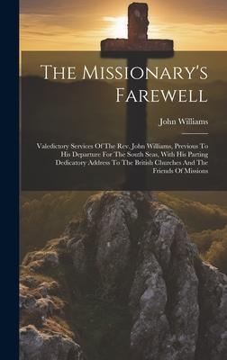 The Missionary’s Farewell: Valedictory Services Of The Rev. John Williams, Previous To His Departure For The South Seas, With His Parting Dedicat
