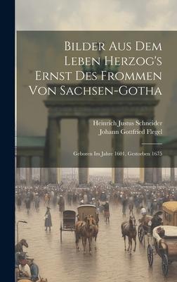 Bilder Aus Dem Leben Herzog’s Ernst Des Frommen Von Sachsen-gotha: Geboren Im Jahre 1601, Gestorben 1675
